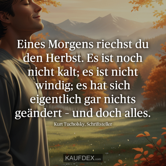 Eines Morgens riechst du den Herbst. Es ist noch nicht kalt; es ist nicht windig; es hat sich eigentlich gar nichts geändert – und doch alles.