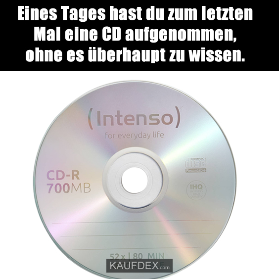 Eines Tages hast du zum letzten Mal eine CD aufgenommen, ohne es überhaupt zu wissen.