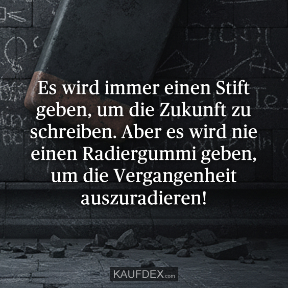 Es wird immer einen Stift geben, um die Zukunft zu schreiben. Aber es wird nie einen Radiergummi geben, um die Vergangenheit auszuradieren!