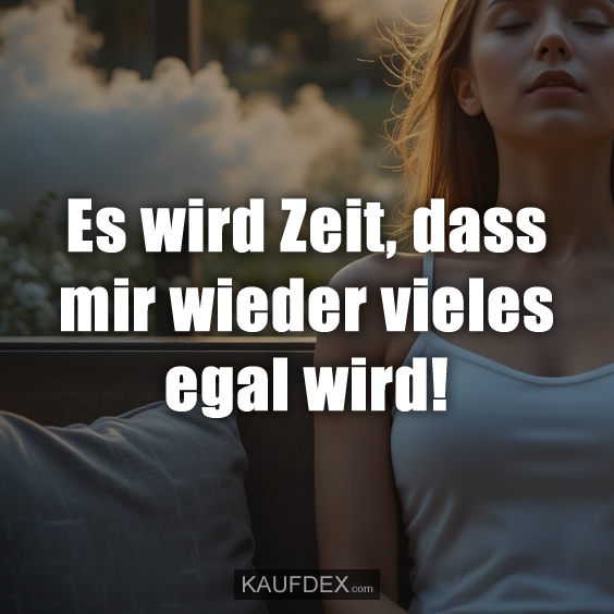 Es wird Zeit, dass mir wieder vieles egal wird!