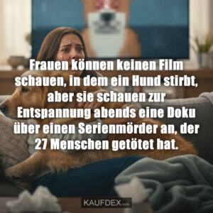 Frauen können keinen Film schauen, in dem ein Hund stirbt, aber sie schauen zur Entspannung abends eine Doku über einen Serienmörder an, der 27 Menschen getötet hat.