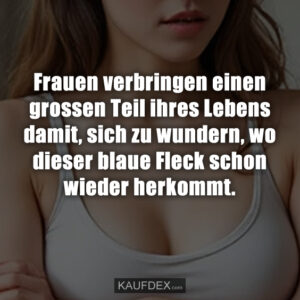 Frauen verbringen einen grossen Teil ihres Lebens damit, sich zu wundern, wo dieser blaue Fleck schon wieder herkommt.