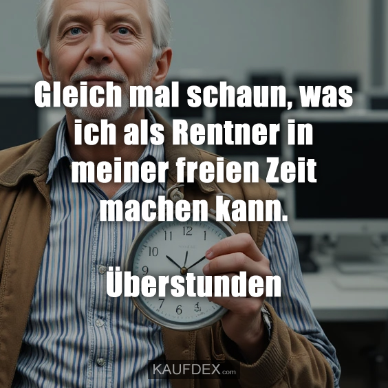 Gleich mal schaun, was ich als Rentner in meiner freien Zeit machen kann. Überstunden