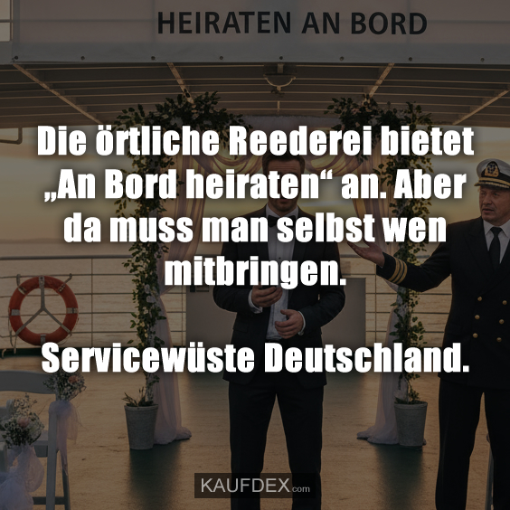 Die örtliche Reederei bietet „An Bord heiraten“ an. Aber da muss man selbst wen mitbringen. Servicewüste Deutschland.