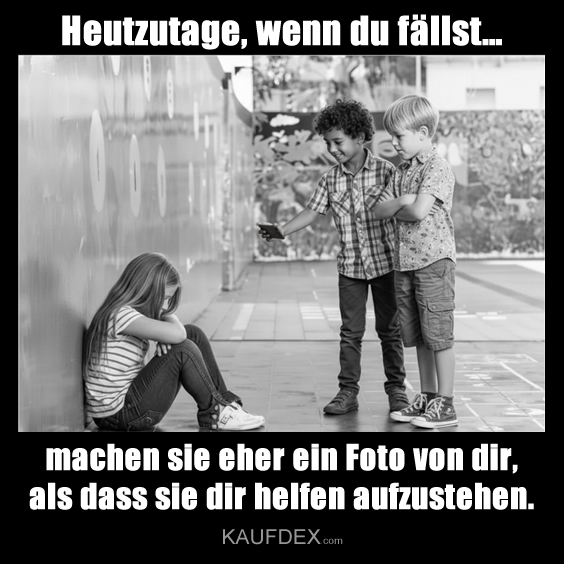 Heutzutage, wenn du fällst… machen sie eher ein Foto von dir, als dass sie dir helfen aufzustehen.