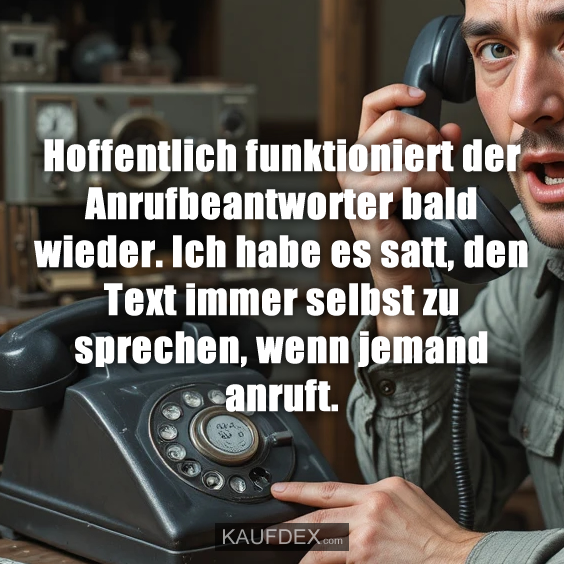 Hoffentlich funktioniert der Anrufbeantworter bald wieder. Ich habe es satt, den Text immer selbst zu sprechen, wenn jemand anruft.