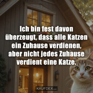 Ich bin fest davon überzeugt, dass alle Katzen ein Zuhause verdienen, aber nicht jedes Zuhause verdient eine Katze.