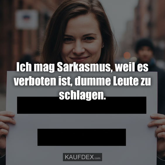 Ich mag Sarkasmus, weil es verboten ist, dumme Leute zu schlagen.