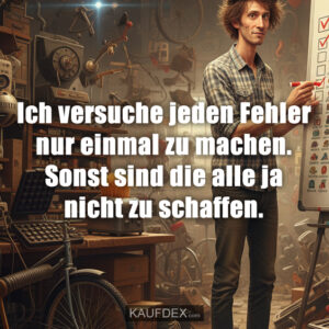 Ich versuche jeden Fehler nur einmal zu machen. Sonst sind die alle ja nicht zu schaffen.
