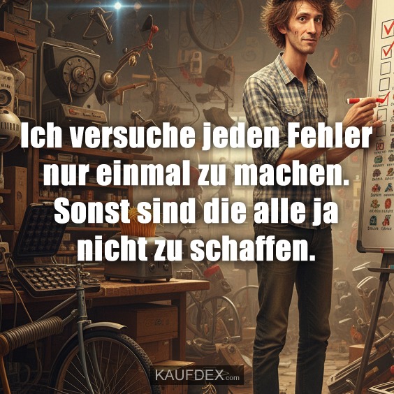 Ich versuche jeden Fehler nur einmal zu machen. Sonst sind die alle ja nicht zu schaffen.