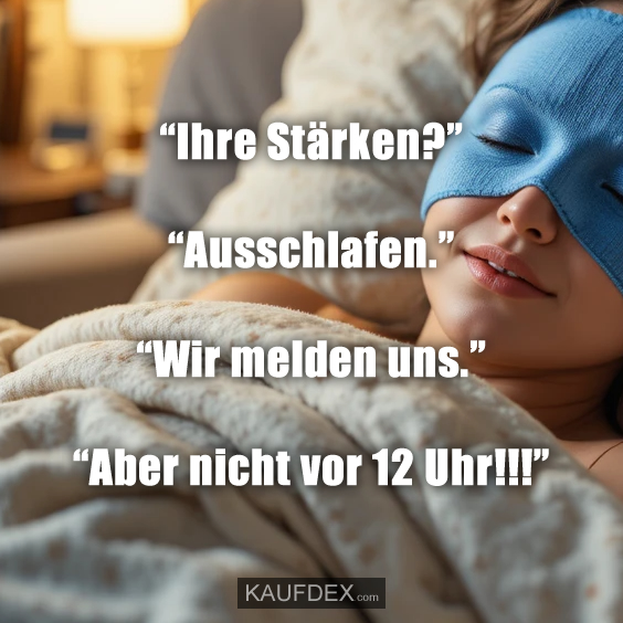“Ihre Stärken?” “Ausschlafen.” “Wir melden uns.” “Aber nicht vor 12 Uhr!!!”