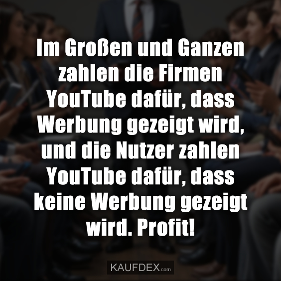 Im Großen und Ganzen zahlen die Firmen YouTube dafür, dass Werbung gezeigt wird, und die Nutzer zahlen YouTube dafür, dass keine Werbung gezeigt wird. Profit!