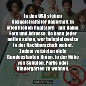 In den USA stehen Sexualstraftäter dauerhaft in öffentlichen Registern - mit Name, Foto und Adresse. So kann jeder online sehen, wer beispielsweise in der Nachbarschaft wohnt. Zudem verbieten viele Bundesstaaten ihnen, in der Nähe von Schulen, Parks oder Kindergärten zu wohnen.