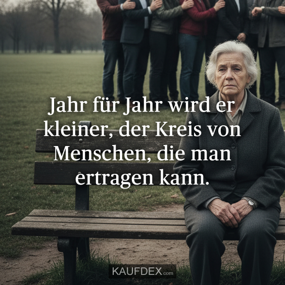 Jahr für Jahr wird er kleiner, der Kreis von Menschen, die man ertragen kann.