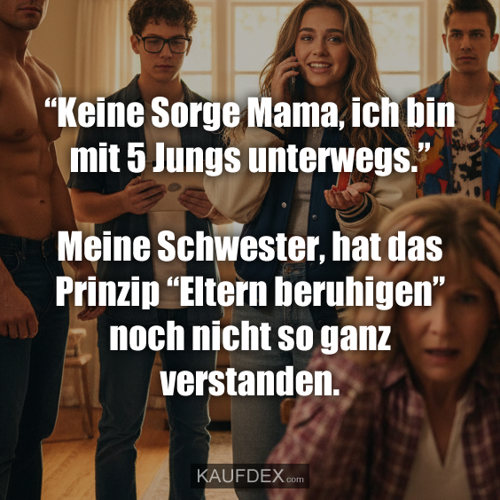 “Keine Sorge Mama, ich bin mit 5 Jungs unterwegs.” Meine Schwester, hat das Prinzip “Eltern beruhigen” noch nicht so ganz verstanden.