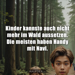 Kinder kannste auch nicht mehr im Wald aussetzen. Die meisten haben Handy mit Navi.