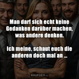 Man darf sich echt keine Gedanken darüber machen, was andere denken. Ich meine, schaut euch die anderen doch mal an ...