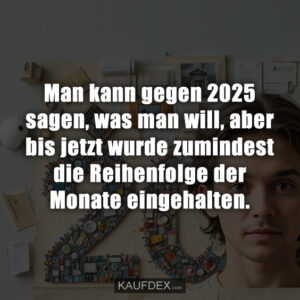 Man kann gegen 2025 sagen, was man will, aber bis jetzt wurde zumindest die Reihenfolge der Monate eingehalten.