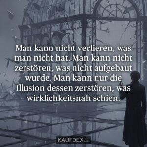 Man kann nicht verlieren, was man nicht hat. Man kann nicht zerstören, was nicht aufgebaut wurde. Man kann nur die Illusion dessen zerstören, was wirklichkeitsnah schien.