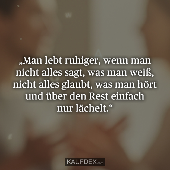 „Man lebt ruhiger, wenn man nicht alles sagt, was man weiß, nicht alles glaubt, was man hört und über den Rest einfach nur lächelt.“