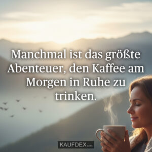 Manchmal ist das größte Abenteuer, den Kaffee am Morgen in Ruhe zu trinken.