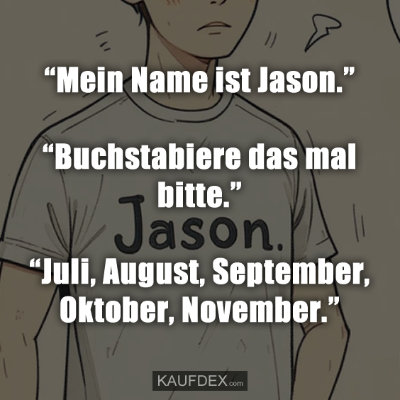 “Mein Name ist Jason.” “Buchstabiere das mal bitte.” “Juli, August, September, Oktober, November.”