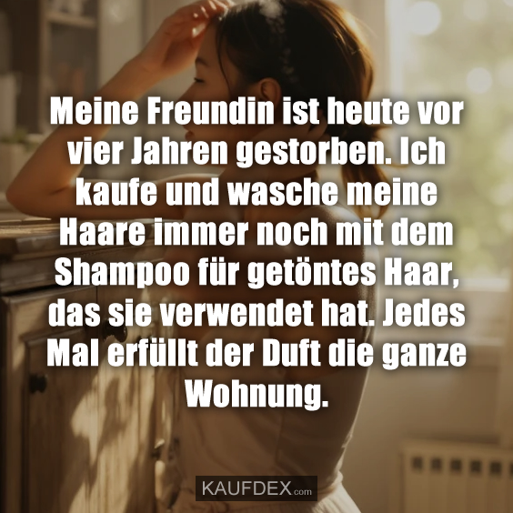 Meine Freundin ist heute vor vier Jahren gestorben. Ich kaufe und wasche meine Haare immer noch mit dem Shampoo für getöntes Haar, das sie verwendet hat. Jedes Mal erfüllt der Duft die ganze Wohnung.