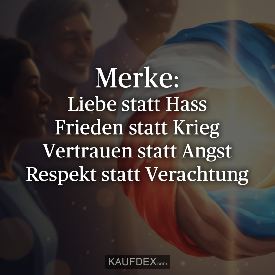 Merke: Liebe statt Hass Frieden statt Krieg Vertrauen statt Angst Respekt statt Verachtung