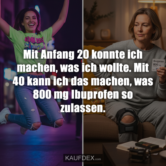 Mit Anfang 20 konnte ich machen, was ich wollte. Mit 40 kann ich das machen, was 800 mg Ibuprofen so zulassen.