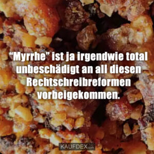 “Myrrhe” ist ja irgendwie total unbeschädigt an all diesen Rechtschreibreformen vorbeigekommen.