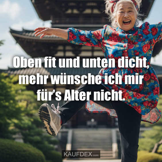 Oben fit und unten dicht, mehr wünsche ich mir für’s Alter nicht.
