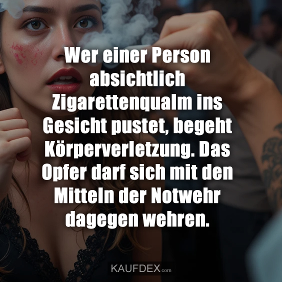 Wer einer Person absichtlich Zigarettenqualm ins Gesicht pustet, begeht Körperverletzung. Das Opfer darf sich mit den Mitteln der Notwehr dagegen wehren.