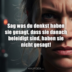 Sag was du denkst haben sie gesagt, dass sie danach beleidigt sind, haben sie nicht gesagt!