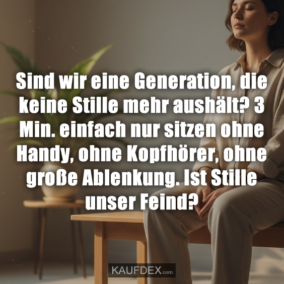 Sind wir eine Generation, die keine Stille mehr aushält? 3 Min. einfach nur sitzen ohne Handy, ohne Kopfhörer, ohne große Ablenkung. Ist Stille unser Feind?