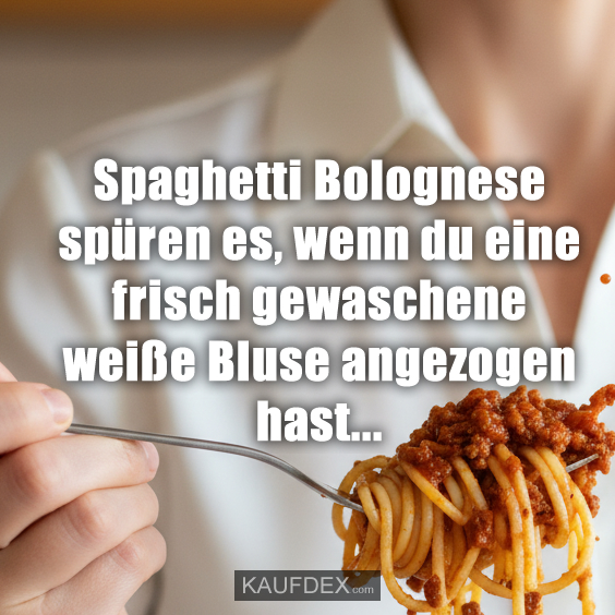 Spaghetti Bolognese spüren es, wenn du eine frisch gewaschene weiße Bluse angezogen hast......
