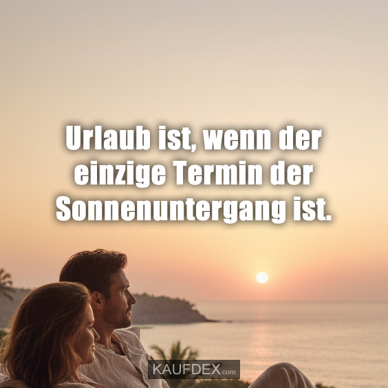Urlaub ist, wenn der einzige Termin der Sonnenuntergang ist.