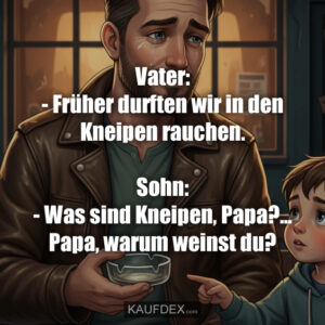 Vater: - Früher durften wir in den Kneipen rauchen. Sohn: - Was sind Kneipen, Papa?... Papa, warum weinst du?