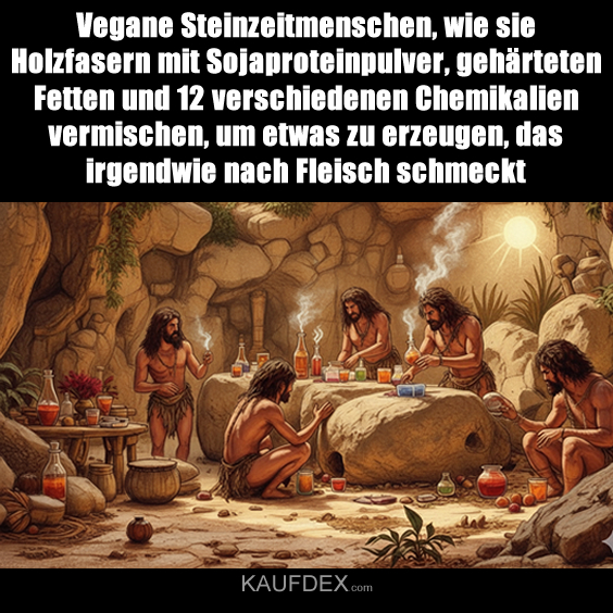 Vegane Steinzeitmenschen, wie sie Holzfasern mit Sojaproteinpulver, gehärteten Fetten und 12 verschiedenen Chemikalien vermischen, um etwas zu erzeugen, das irgendwie nach Fleisch schmeckt