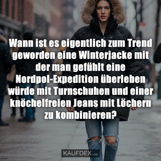 Wann ist es eigentlich zum Trend geworden eine Winterjacke mit der man gefühlt eine Nordpol-Expedition überleben würde mit Turnschuhen und einer knöchelfreien Jeans mit Löchern zu kombinieren?