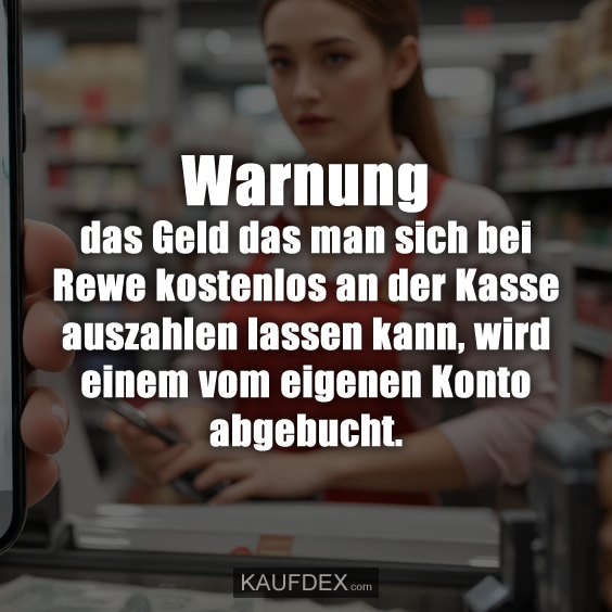 Warnung das Geld das man sich bei Rewe kostenlos an der Kasse auszahlen lassen kann, wird einem vom eigenen Konto abgebucht.