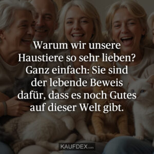 Warum wir unsere Haustiere so sehr lieben? Ganz einfach: Sie sind der lebende Beweis dafür, dass es noch Gutes auf dieser Welt gibt.