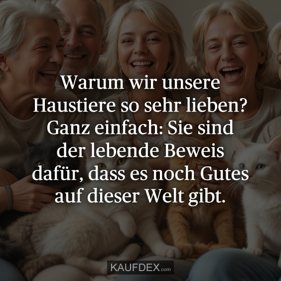 Warum wir unsere Haustiere so sehr lieben? Ganz einfach: Sie sind der lebende Beweis dafür, dass es noch Gutes auf dieser Welt gibt.