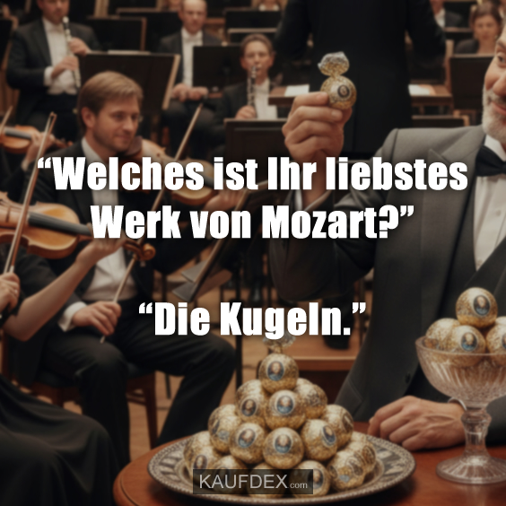 “Welches ist Ihr liebstes Werk von Mozart?” “Die Kugeln.”