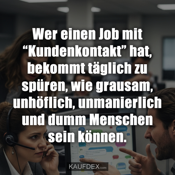 Wer einen Job mit “Kundenkontakt” hat, bekommt täglich zu spüren, wie grausam, unhöflich, unmanierlich und dumm Menschen sein können.