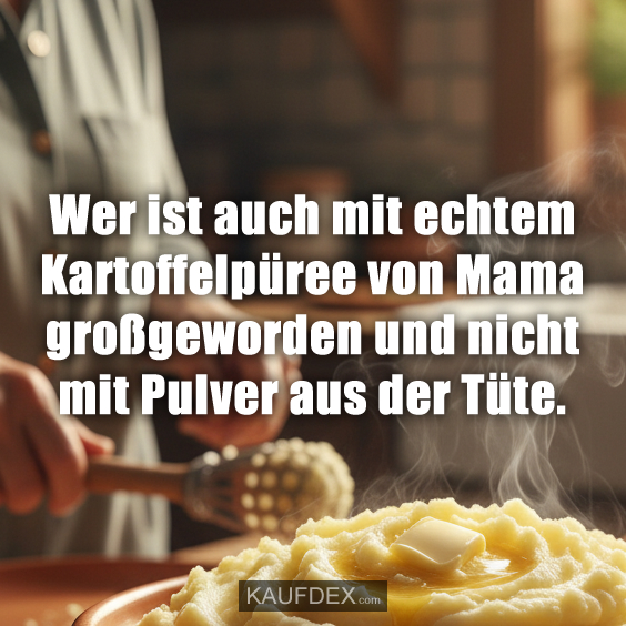 Wer ist auch mit echtem Kartoffelpüree von Mama großgeworden und nicht mit Pulver aus der Tüte.