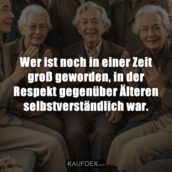 Wer ist noch in einer Zeit groß geworden, in der Respekt gegenüber Älteren selbstverständlich war.