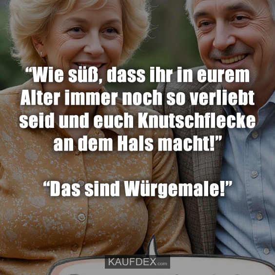 “Wie süß, dass ihr in eurem Alter immer noch so verliebt seid und euch Knutschflecke an dem Hals macht!” “Das sind Würgemale!”