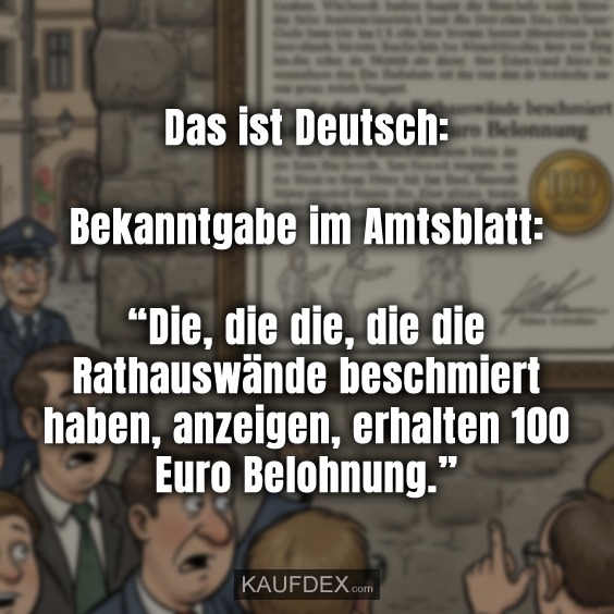 Das ist Deutsch: Bekanntgabe im Amtsblatt: “Die, die die, die die Rathauswände beschmiert haben, anzeigen, erhalten 100 Euro Belohnung.”