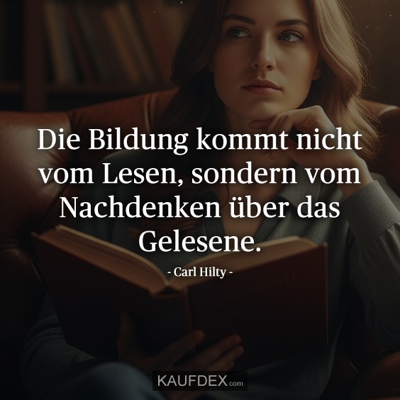 Die Bildung kommt nicht vom Lesen, sondern vom Nachdenken über das Gelesene. - Carl Hilty -