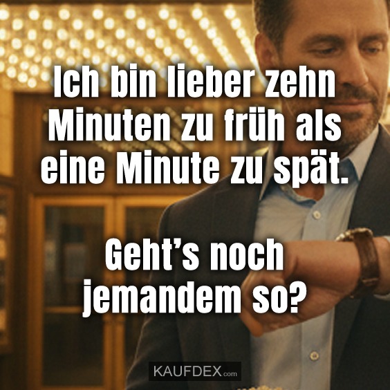Ich bin lieber zehn Minuten zu früh als eine Minute zu spät. Geht’s noch jemandem so?
